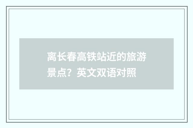 离长春高铁站近的旅游景点?英文双语对照