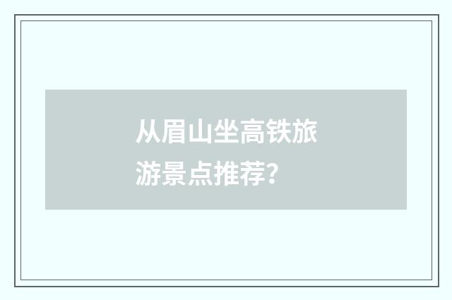 从眉山坐高铁旅游景点推荐？