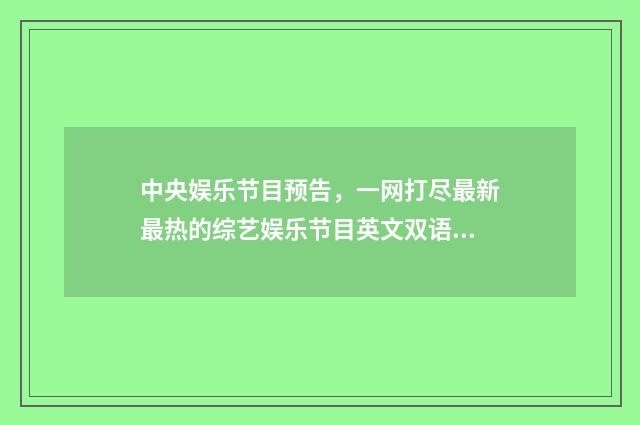 中央娱乐节目预告,一网打尽最新最热的综艺娱乐节目英文双语对照