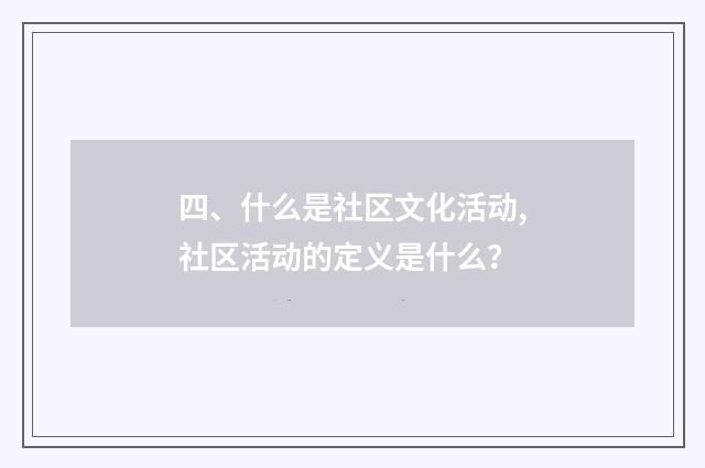 四、什么是社区文化活动,社区活动的定义是什么?