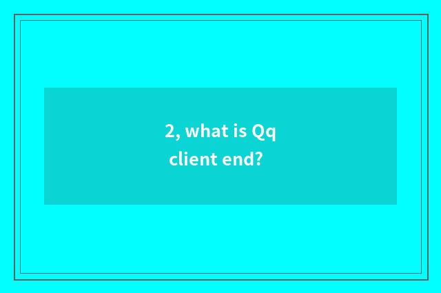 2, what is Qq client end?