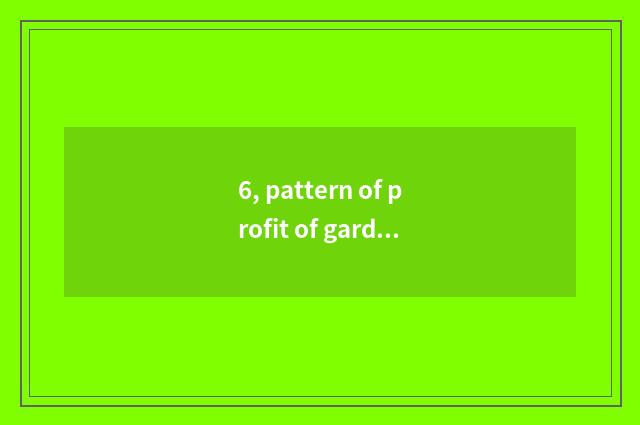 6, pattern of profit of garden of university science and technology?