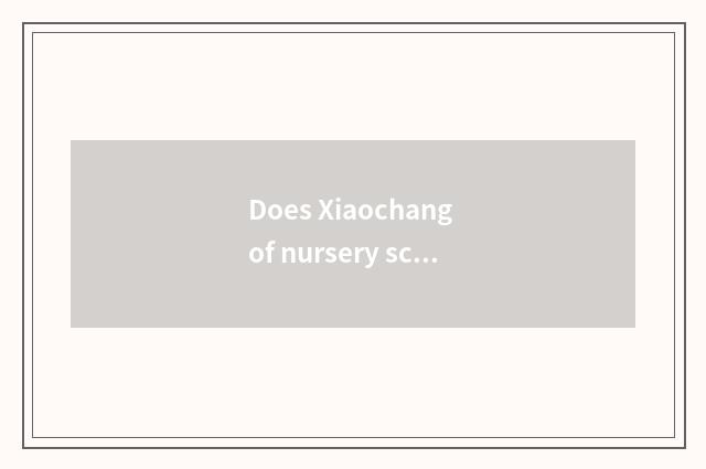 Does Xiaochang of nursery school life remember content?