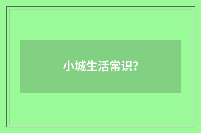 小城生活常识?