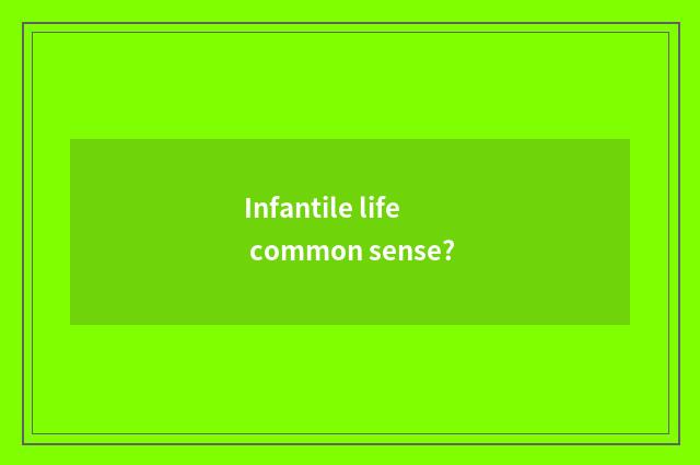 Infantile life common sense?