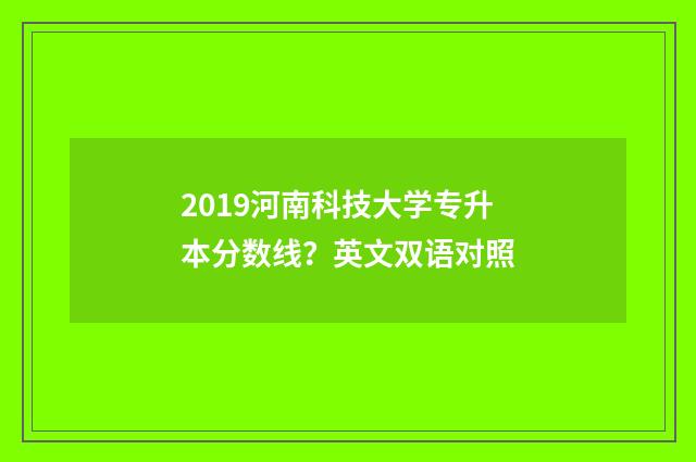 2019河南科技大学专升本分数线？英文双语对照