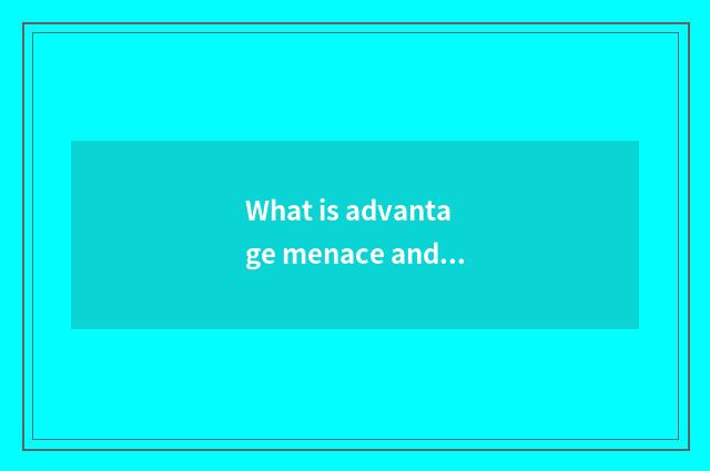What is advantage menace and weak force menace?