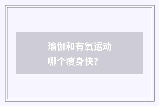 瑜伽和有氧运动哪个瘦身快？