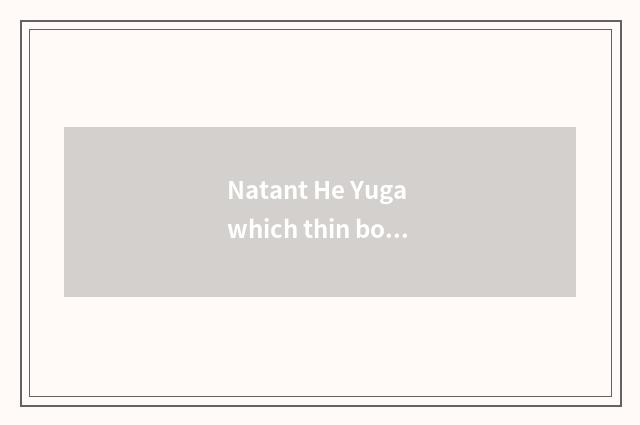 Natant He Yuga which thin body is good?
