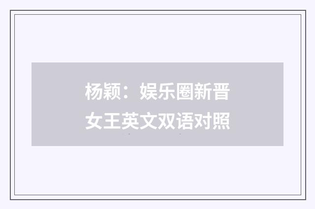 杨颖：娱乐圈新晋女王英文双语对照