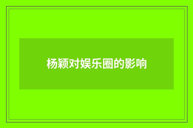 杨颖对娱乐圈的影响