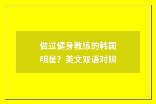 做过健身教练的韩国明星?英文双语对照