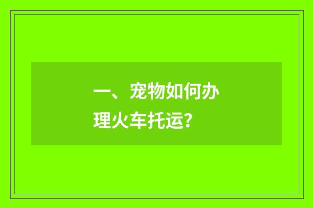 一、宠物如何办理火车托运?
