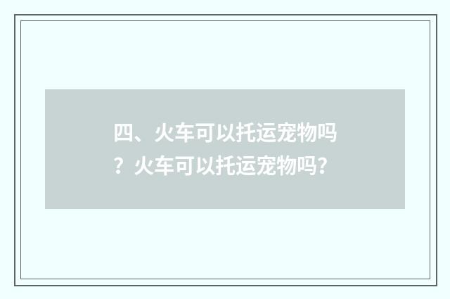 四、火车可以托运宠物吗?火车可以托运宠物吗?