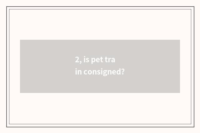 2, is pet train consigned?