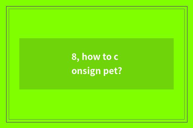 8, how to consign pet?