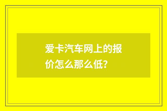 爱卡汽车网上的报价怎么那么低?