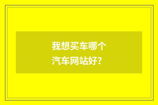 我想买车哪个汽车网站好?