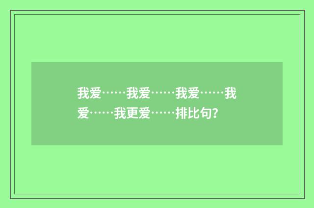 我爱……我爱……我爱……我爱……我更爱……排比句?