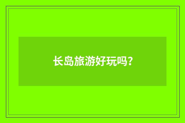 长岛旅游好玩吗？
