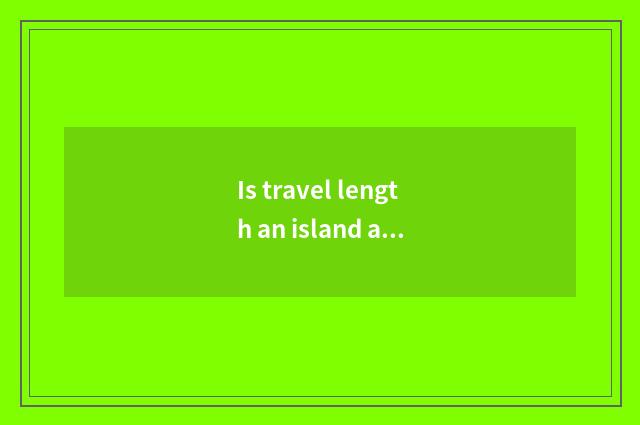 Is travel length an island amused?