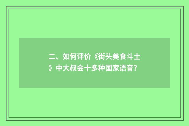 二、如何评价《街头美食斗士》中大叔会十多种国家语音?