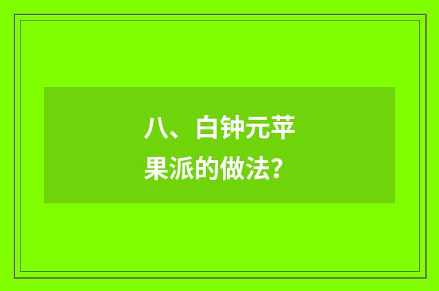 八、白钟元苹果派的做法?