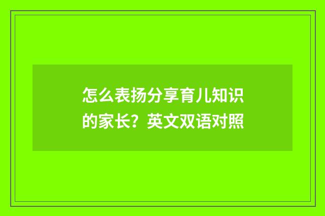 怎么表扬分享育儿知识的家长？英文双语对照