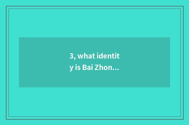 3, what identity is Bai Zhongyuan?