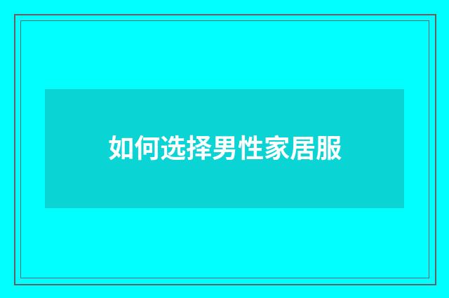如何选择男性家居服