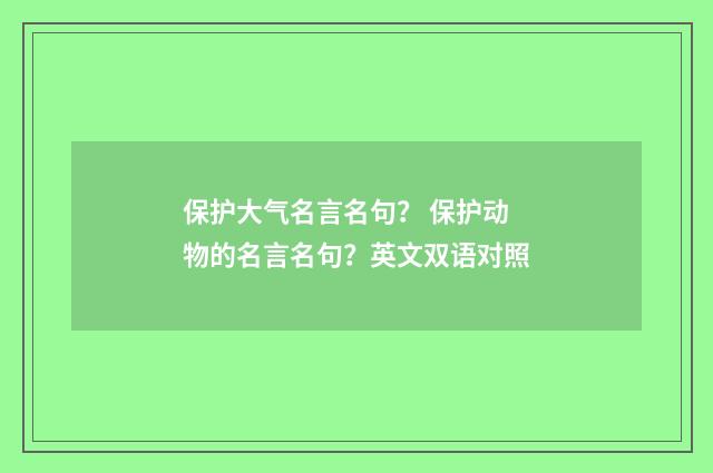 保护大气名言名句? 保护动物的名言名句?英文双语对照