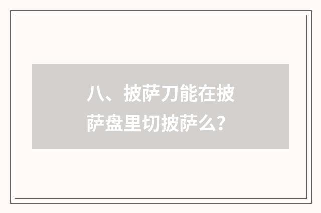 八、披萨刀能在披萨盘里切披萨么?