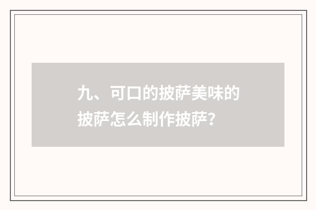 九、可口的披萨美味的披萨怎么制作披萨？