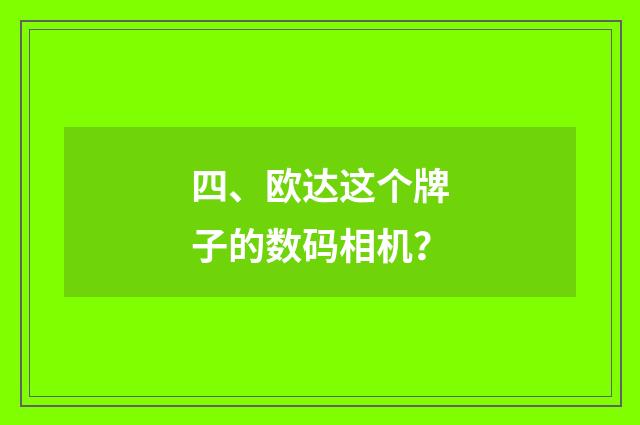 四、欧达这个牌子的数码相机？