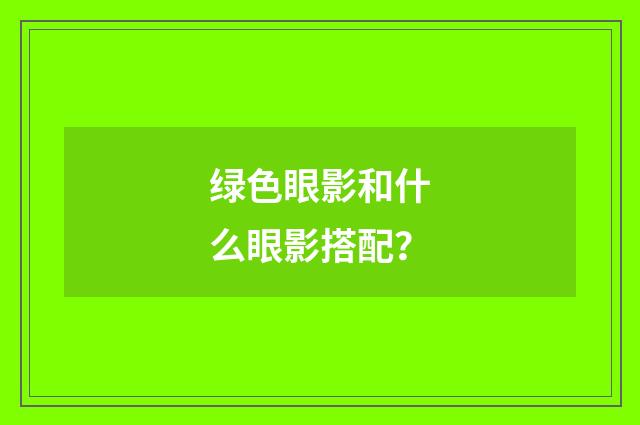 绿色眼影和什么眼影搭配?