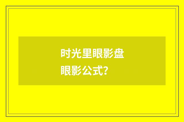 时光里眼影盘眼影公式?