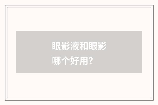 眼影液和眼影哪个好用?