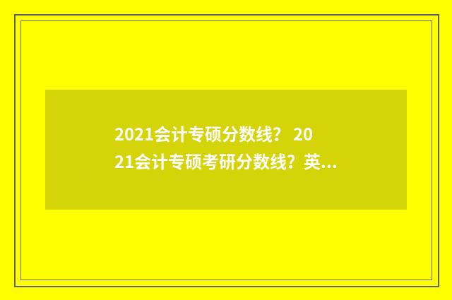 2021会计专硕分数线? 2021会计专硕考研分数线?英文双语对照