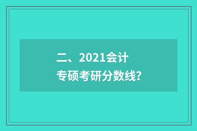 二、2021会计专硕考研分数线？
