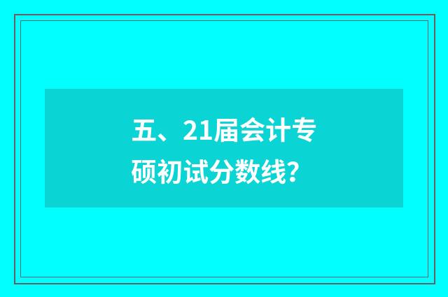 五、21届会计专硕初试分数线？