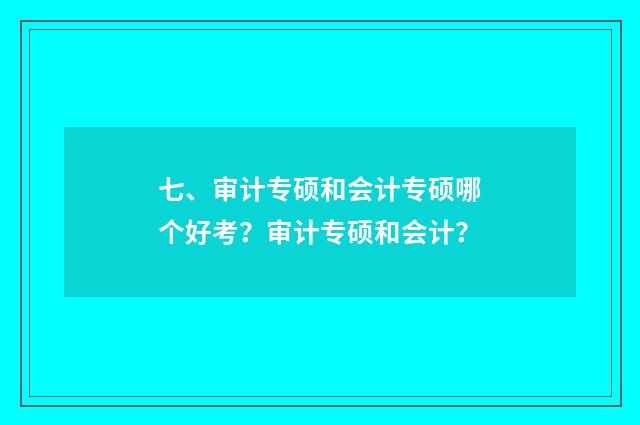 七、审计专硕和会计专硕哪个好考?审计专硕和会计?
