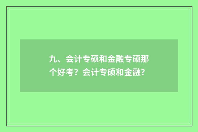 九、会计专硕和金融专硕那个好考？会计专硕和金融？