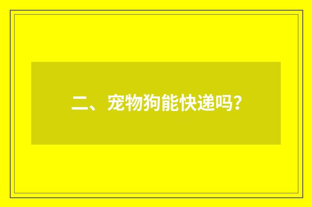二、宠物狗能快递吗？