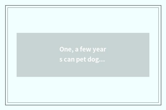 One, a few years can pet dog live?