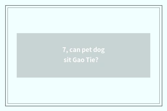 7, can pet dog sit Gao Tie?