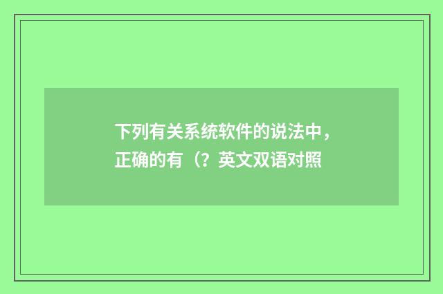 下列有关系统软件的说法中,正确的有(?英文双语对照