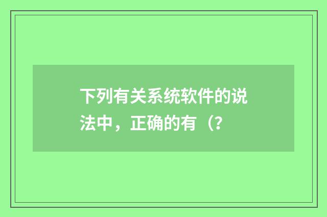 下列有关系统软件的说法中,正确的有(?