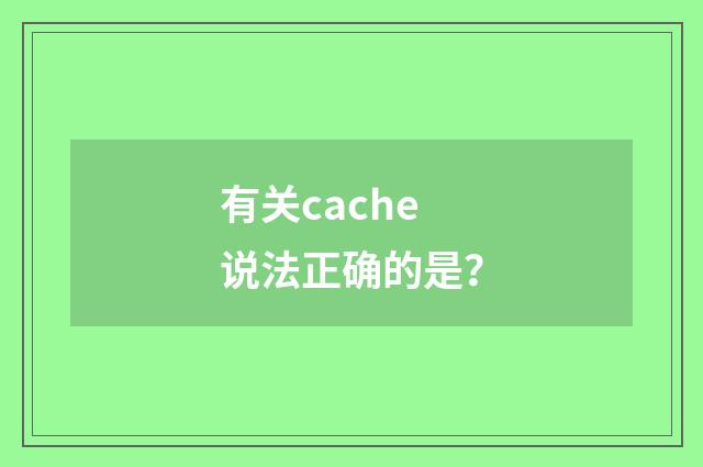 有关cache说法正确的是?
