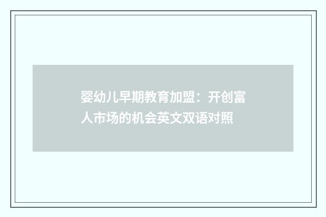 婴幼儿早期教育加盟:开创富人市场的机会英文双语对照