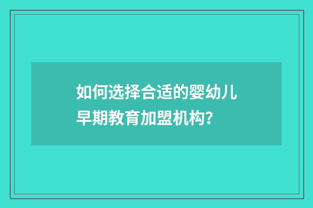 如何选择合适的婴幼儿早期教育加盟机构?